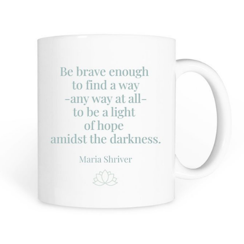 A white mug with the following quote - be brave enough to a way - any way at all to be the light of hope amidst the darkness