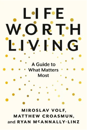 A book entitled life worth living: a guide to what matters most by Miroslav Volf.